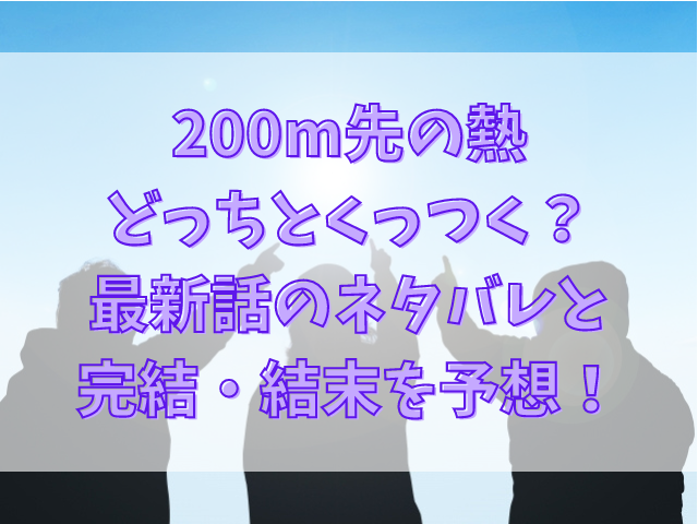 200m先の熱どっちとくっつく？最新話ネタバレで完結・結末予想！