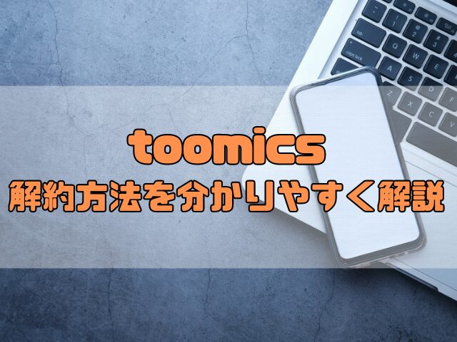 toomicsのVIP会員が解約できない！解約方法を分かりやすく解説