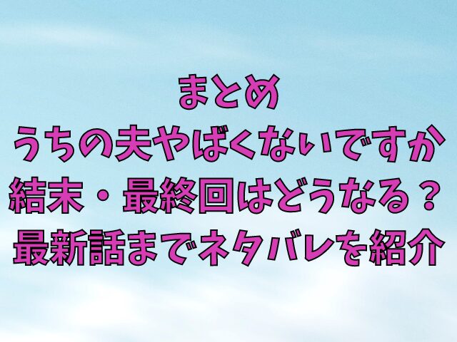 うちの夫やばくないですか結末・最終回はどうなる？最新話までネタバレを紹介