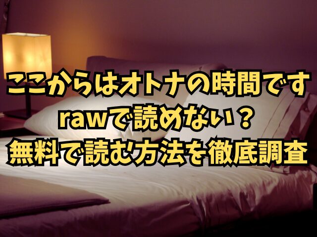 ここからはオトナの時間ですはrawで読めない？無料で読む方法を徹底調査