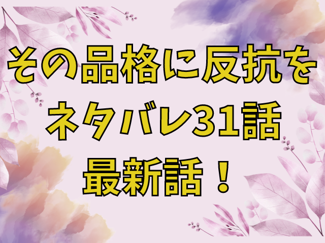 その品格に反抗を ネタバレ31話最新話！ 感想付きで紹介