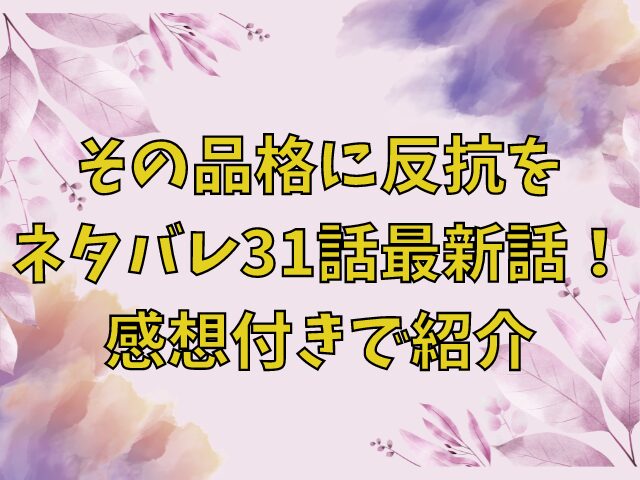 その品格に反抗をネタバレ31話最新話！感想付きで紹介