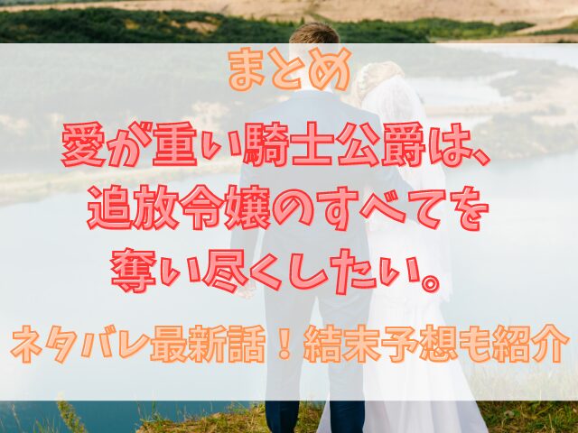 愛が重い騎士公爵は、追放令嬢のすべてを奪い尽くしたい。ネタバレ最新話！結末予想も紹介