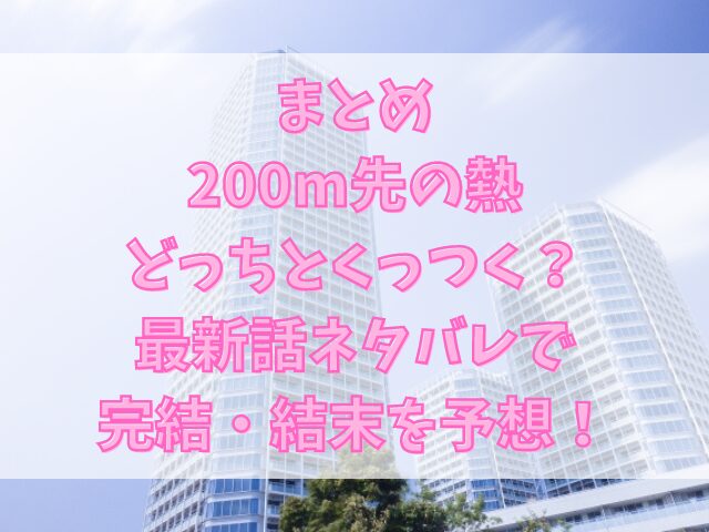 200m先の熱どっちとくっつく？最新話ネタバレで完結・結末予想！