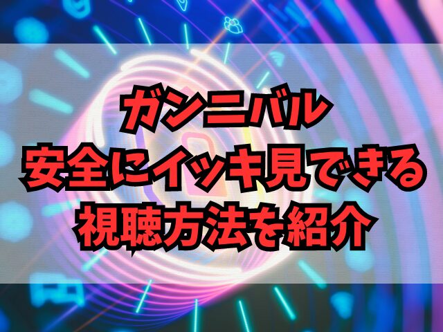 ガンニバルを9tsuで見るのは危険？安全にイッキ見できる視聴方法を紹介