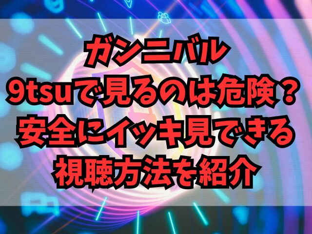 ガンニバルを9tsuで見るのは危険？安全にイッキ見できる視聴方法を紹介