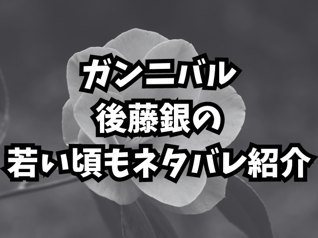 ガンニバル後藤銀の死因は何？若い頃もネタバレ紹介