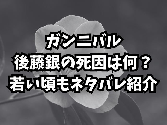 ガンニバル後藤銀の死因は何？若い頃もネタバレ紹介