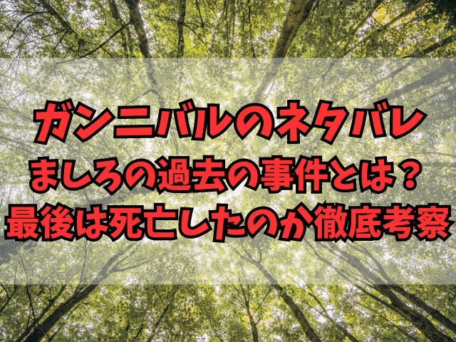 ガンニバルのネタバレでましろの過去の事件とは？最後は死亡したのか徹底考察