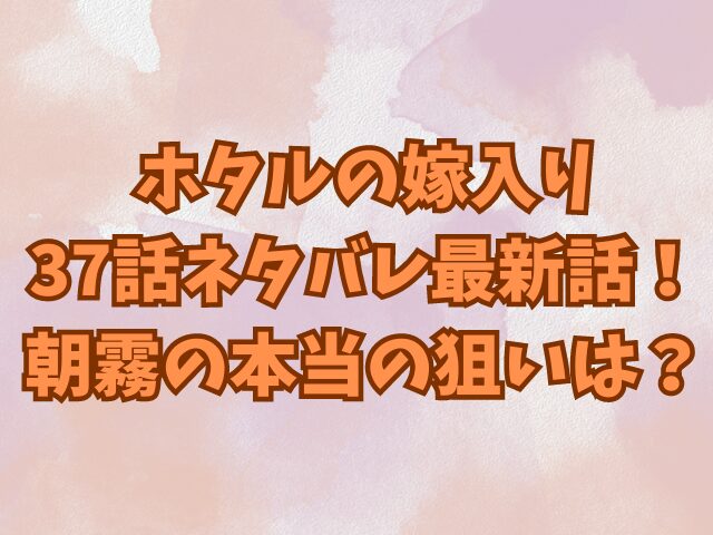 ホタルの嫁入り37話ネタバレ最新話！朝霧の本当の狙いは？