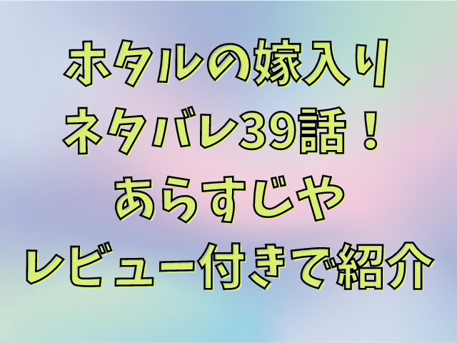 ホタルの嫁入りネタバレ39話！あらすじやレビュー付きで紹介