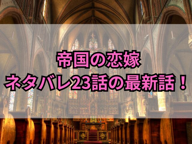 帝国の恋嫁ネタバレ23話最新話！結末までどうなるか紹介