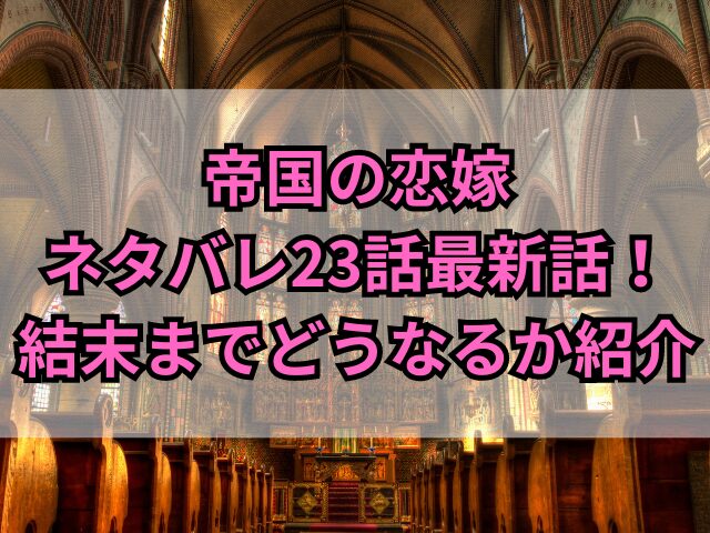 帝国の恋嫁ネタバレ23話最新話！結末までどうなるか紹介