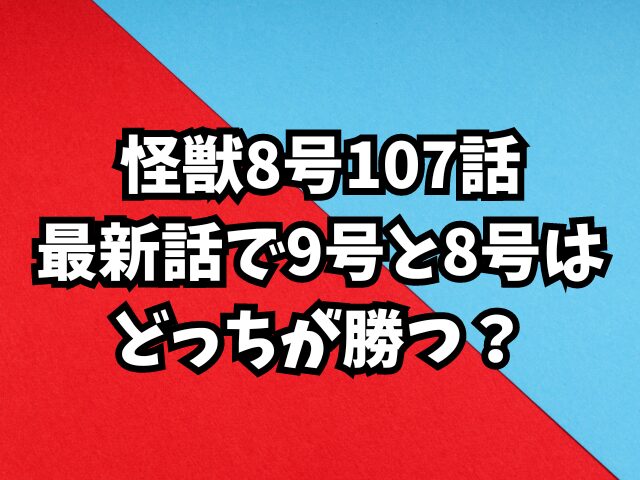 怪獣8号107話最新話ネタバレ確定！9号と8号はどっちが勝つ？