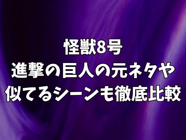 怪獣8号は進撃の巨人のパクリ疑惑？元ネタや似てるシーンも徹底比較