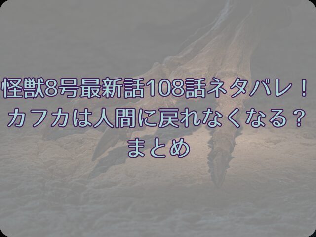 怪獣 8号の最新話108話ネタバレ！カフカは人間に戻れなくなる？