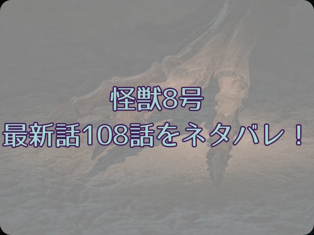 怪獣 8号の最新話108話ネタバレ！カフカは人間に戻れなくなる？