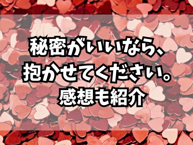 秘密がいいなら、抱かせてください。最新刊３巻ネタバレ！感想も紹介