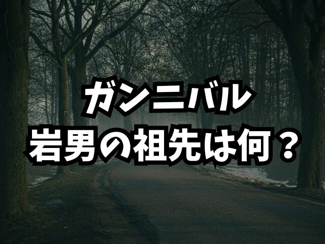 ガンニバルのネタバレで岩男の祖先は何？正体も徹底解説！