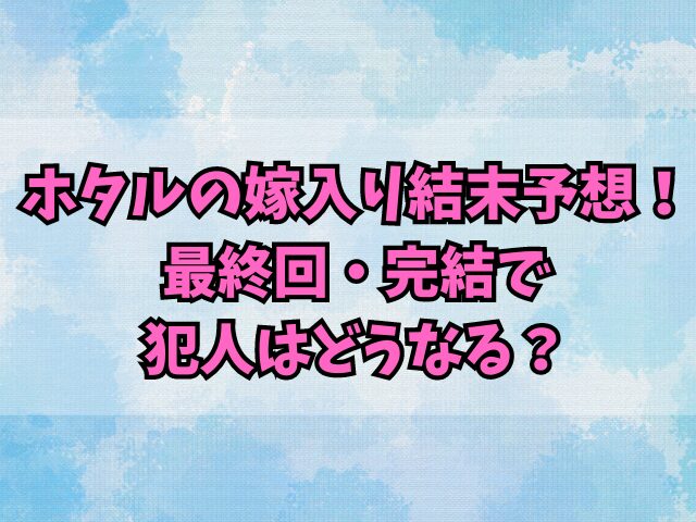 ホタルの嫁入り結末予想！最終回・完結で犯人はどうなる？