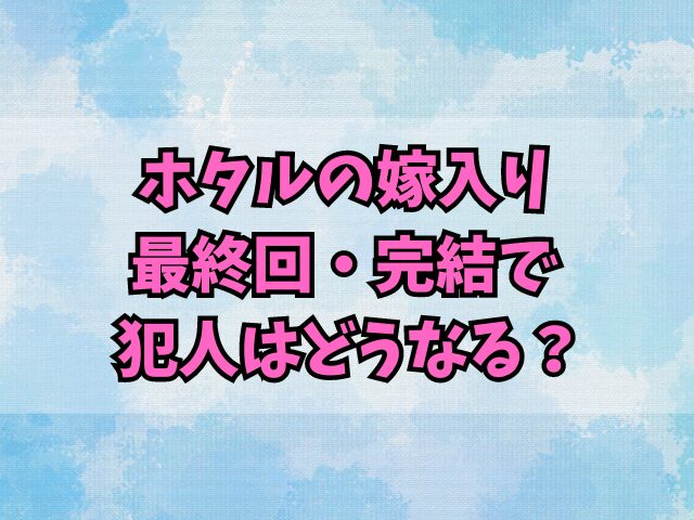 ホタルの嫁入り結末予想！最終回・完結で犯人はどうなる？