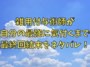 雑用付与術師が自分の最強に気付くまでの最終回結末ネタバレ！原作はなろう小説で完結してる？