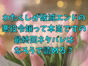 わたくしが破滅エンドの悪役令嬢って本当ですのの最終回結末予想！ネタバレはなろうで読める？