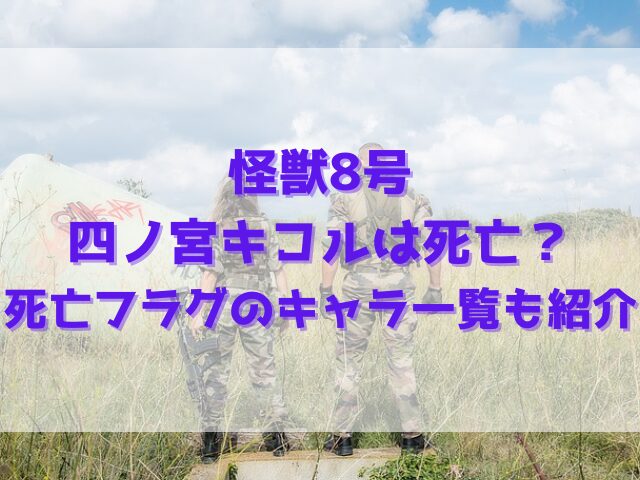 怪獣8号の四ノ宮キコルは死亡？死亡フラグのキャラ一覧も紹介