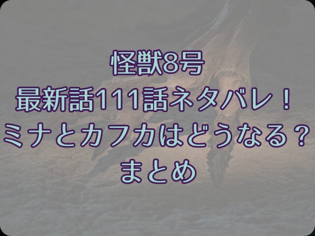 怪獣8号最新話111話ネタバレ！ミナとカフカはどうなる？