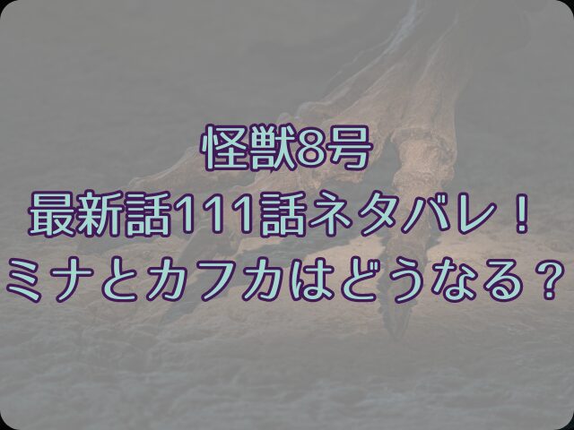 怪獣8号最新話111話ネタバレ！ミナとカフカはどうなる？